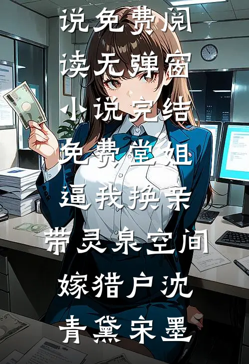 堂姐逼我换亲，带灵泉空间嫁猎户沈青黛宋墨小说免费阅读无弹窗_小说完结免费堂姐逼我换亲，带灵泉空间嫁猎户(沈青黛宋墨)