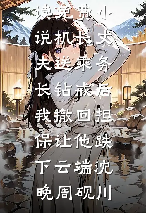 机长丈夫送乘务长钻戒后，我撤回担保让他跌下云端(沈晚周砚川)最新好看小说推荐_阅读免费小说机长丈夫送乘务长钻戒后，我撤回担保让他跌下云端(沈晚周砚川)