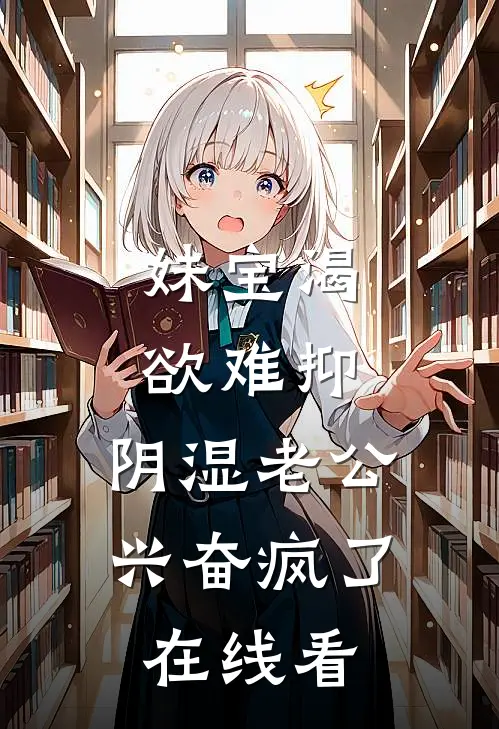妹宝渴欲难抑，阴湿老公兴奋疯了在线看
