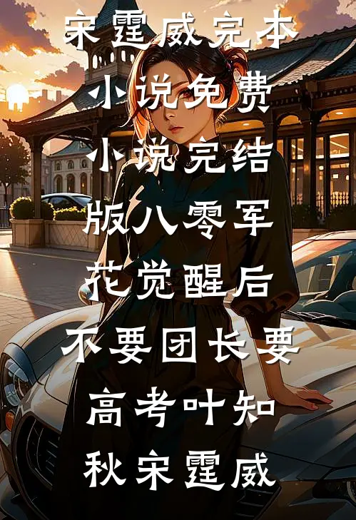 八零军花觉醒后，不要团长要高考叶知秋宋霆威完本小说免费_小说完结版八零军花觉醒后，不要团长要高考叶知秋宋霆威