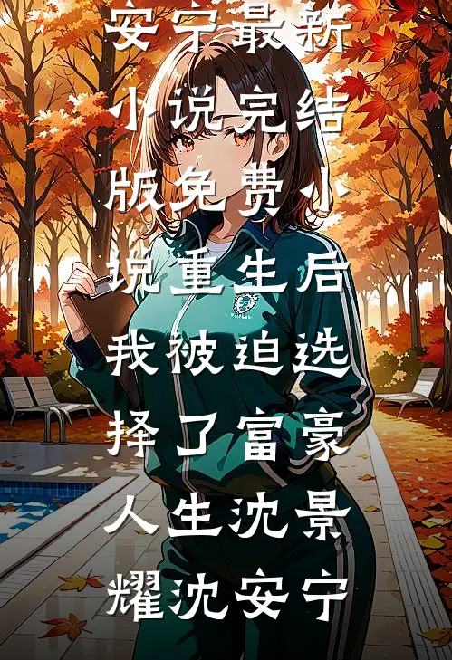 重生后，我被迫选择了富豪人生(沈景耀沈安宁)最新小说_完结版免费小说重生后，我被迫选择了富豪人生沈景耀沈安宁