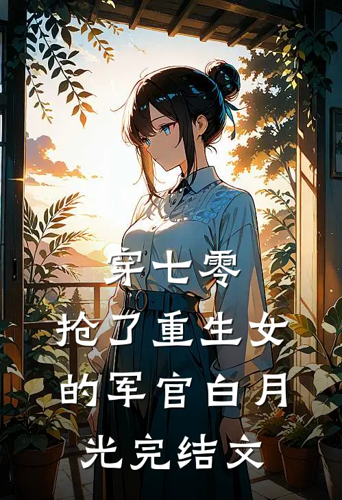 穿七零，抢了重生女的军官白月光完结文