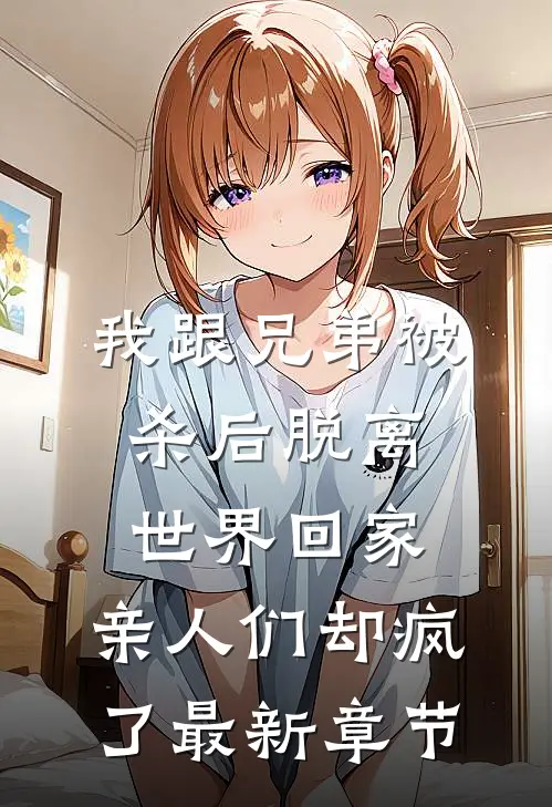 我跟兄弟被杀后脱离世界回家，亲人们却疯了最新章节