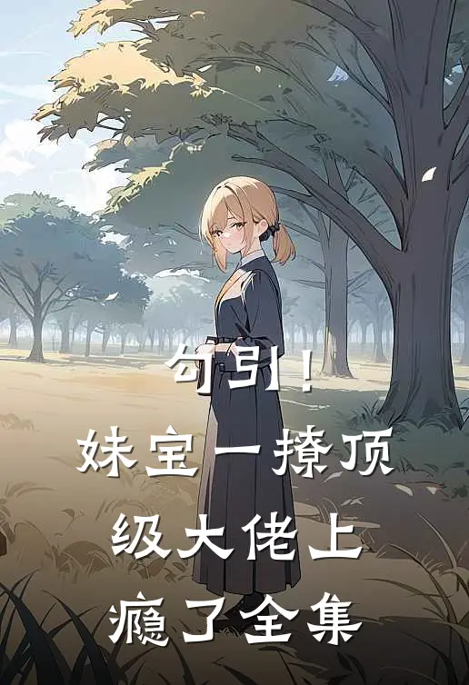 勾引！妹宝一撩，顶级大佬上瘾了全集