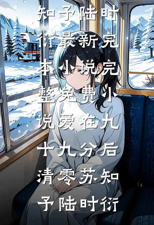 爱在九十九分后清零(苏知予陆时衍)最新完本小说_完整免费小说爱在九十九分后清零(苏知予陆时衍)