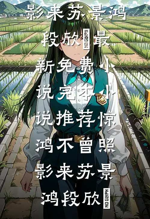 惊鸿不曾照影来(苏景鸿段欣玥)最新免费小说_完本小说推荐惊鸿不曾照影来(苏景鸿段欣玥)