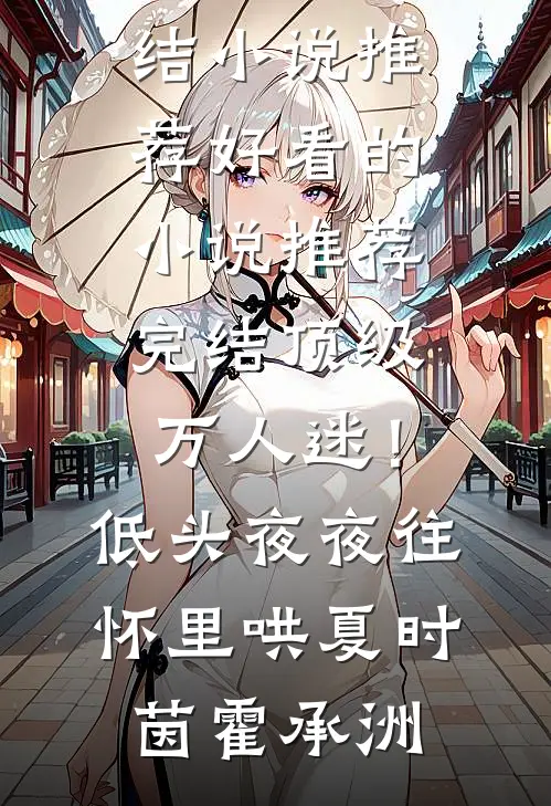 顶级万人迷！低头，夜夜往怀里哄(夏时茵霍承洲)已完结小说推荐_好看的小说推荐完结顶级万人迷！低头，夜夜往怀里哄(夏时茵霍承洲)