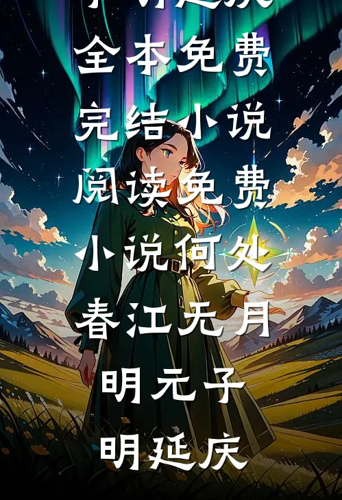 何处春江无月明元子明延庆全本免费完结小说_阅读免费小说何处春江无月明(元子明延庆)