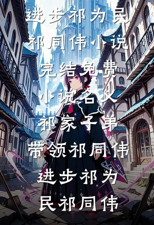 名义：祁家子弟，带领祁同伟进步祁为民祁同伟小说完结_免费小说名义：祁家子弟，带领祁同伟进步(祁为民祁同伟)