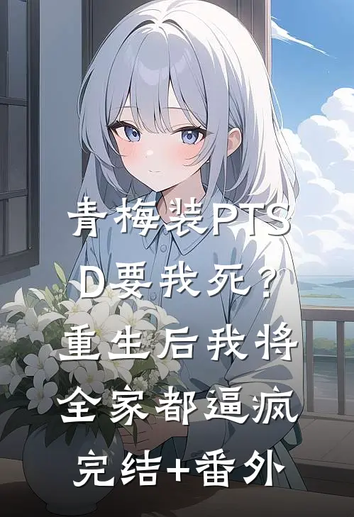 青梅装PTSD要我死？重生后我将全家都逼疯完结+番外