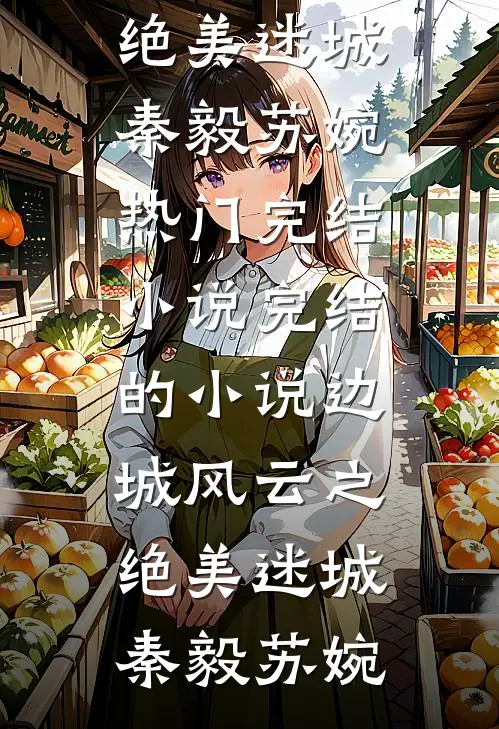 边城风云之绝美迷城秦毅苏婉热门完结小说_完结的小说边城风云之绝美迷城(秦毅苏婉)