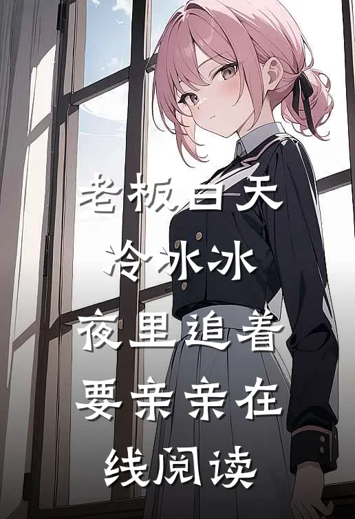 老板白天冷冰冰，夜里追着要亲亲在线阅读