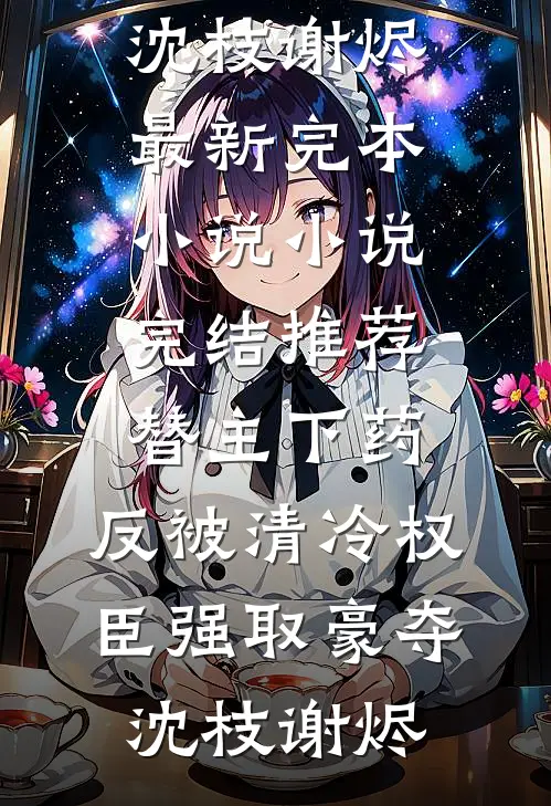 替主下药，反被清冷权臣强取豪夺沈枝谢烬最新完本小说_小说完结推荐替主下药，反被清冷权臣强取豪夺沈枝谢烬