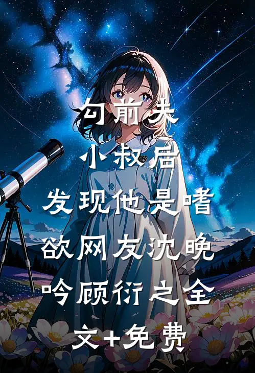 勾前夫小叔后，发现他是嗜欲网友沈晚吟顾衍之全文+免费