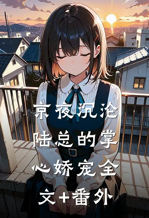 京夜沉沦，陆总的掌心娇宠全文+番外