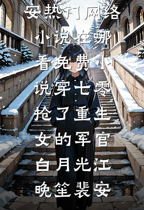 穿七零，抢了重生女的军官白月光(江晚笙裴安)热门网络小说_在哪看免费小说穿七零，抢了重生女的军官白月光江晚笙裴安