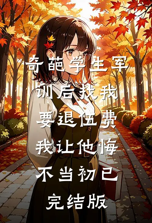 奇葩学生军训后找我要退伍费，我让他悔不当初已完结版