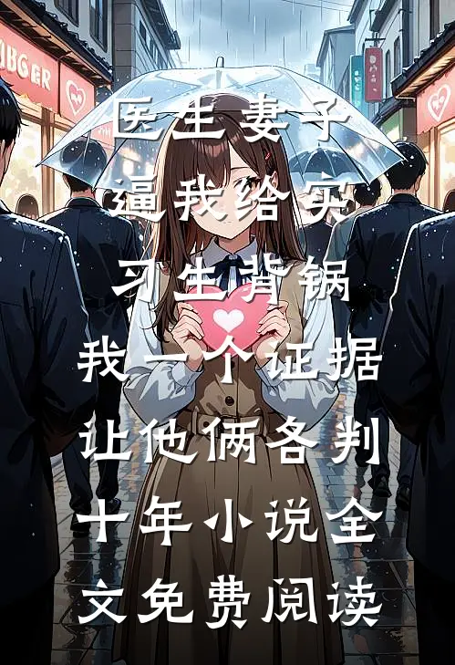医生妻子逼我给实习生背锅，我一个证据让他俩各判十年小说全文免费阅读