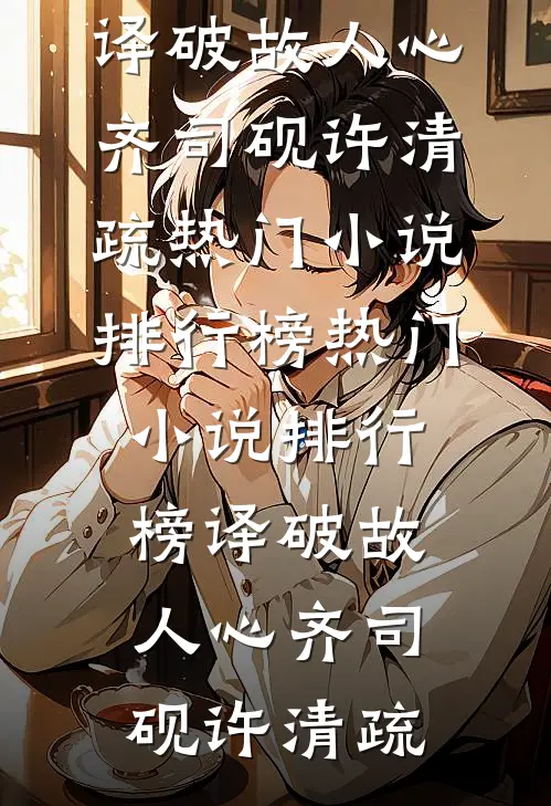 译破故人心(齐司砚许清疏)热门小说排行榜_热门小说排行榜译破故人心(齐司砚许清疏)