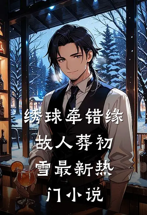 绣球牵错缘，故人葬初雪最新热门小说