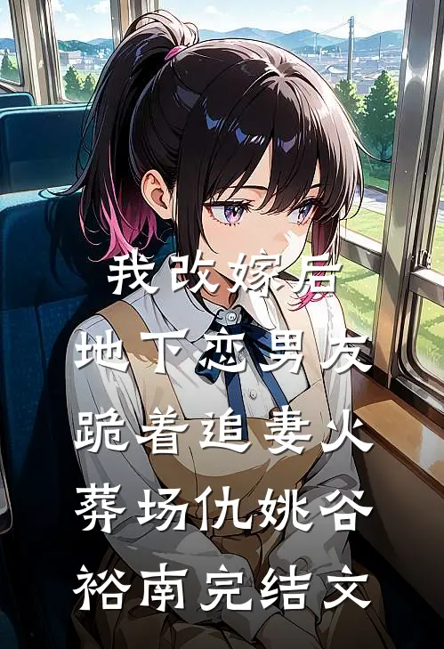 我改嫁后，地下恋男友跪着追妻火葬场仇姚谷裕南完结文