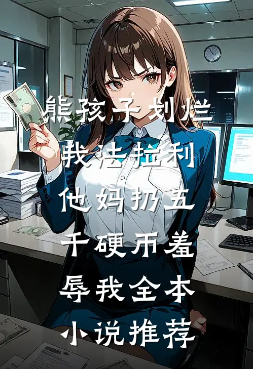 熊孩子划烂我法拉利，他妈扔五千硬币羞辱我全本小说推荐