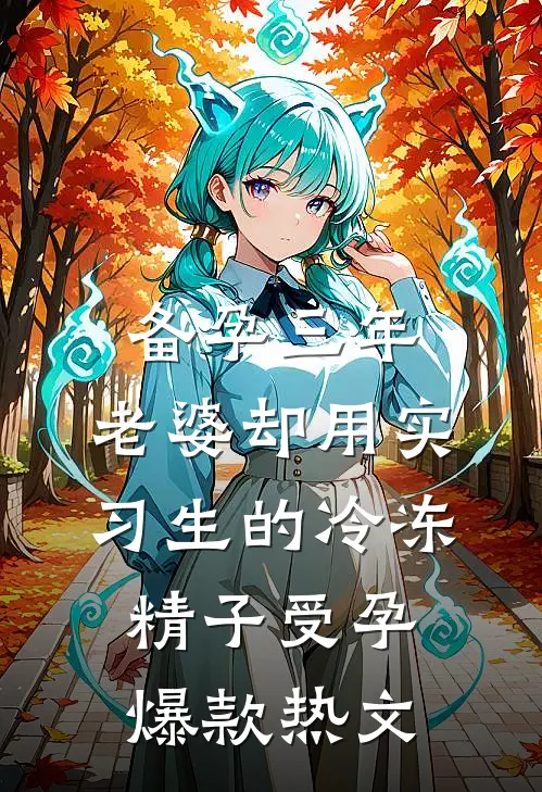 备孕三年，老婆却用实习生的冷冻精子受孕爆款热文