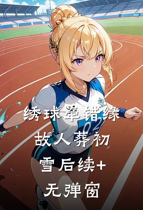 绣球牵错缘，故人葬初雪后续+无弹窗