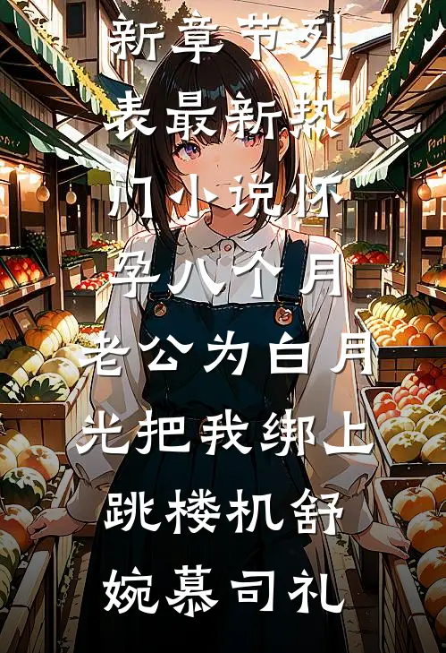 怀孕八个月，老公为白月光把我绑上跳楼机舒婉慕司礼最新章节列表_最新热门小说怀孕八个月，老公为白月光把我绑上跳楼机(舒婉慕司礼)
