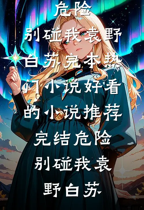 危险，别碰我袁野白苏完本热门小说_好看的小说推荐完结危险，别碰我(袁野白苏)