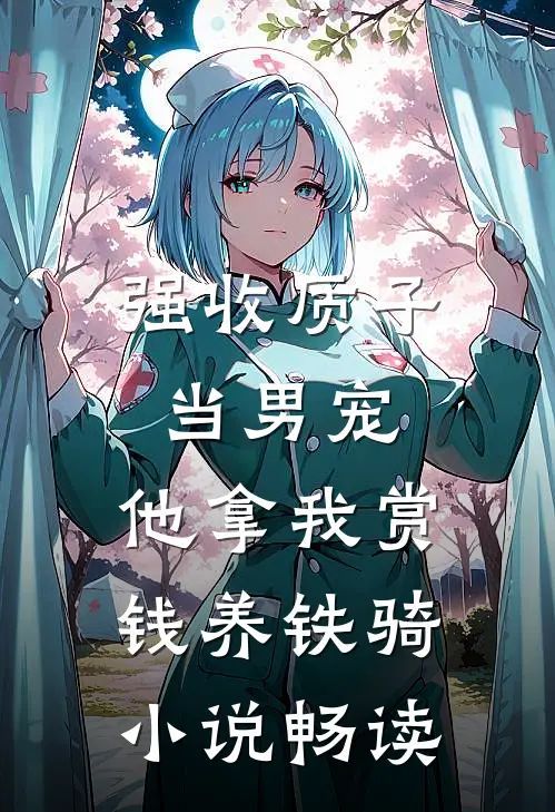 强收质子当男宠，他拿我赏钱养铁骑小说畅读