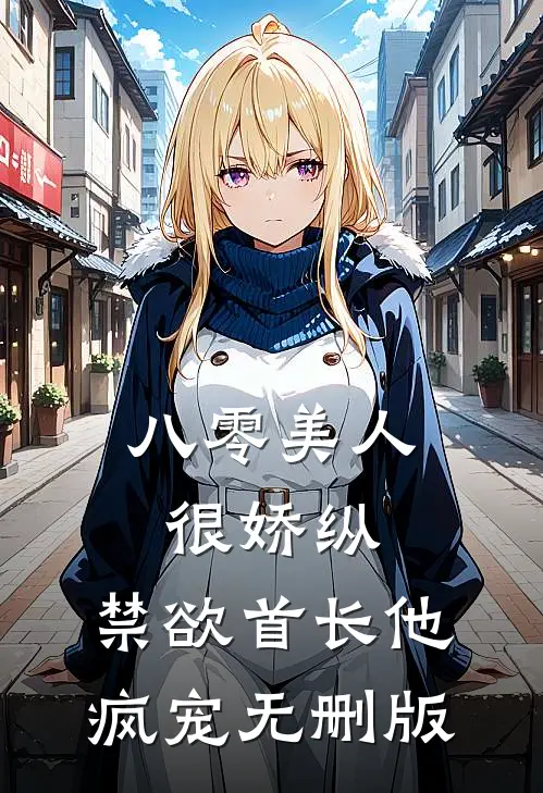 八零美人很娇纵，禁欲首长他疯宠无删版