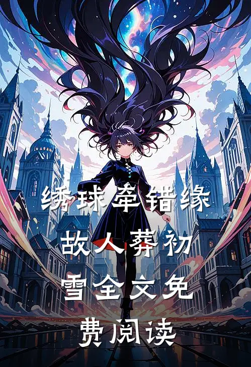 绣球牵错缘，故人葬初雪全文免费阅读