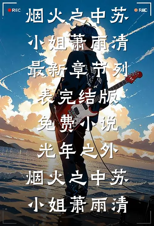 光年之外，烟火之中苏小姐萧雨清最新章节列表_完结版免费小说光年之外，烟火之中苏小姐萧雨清