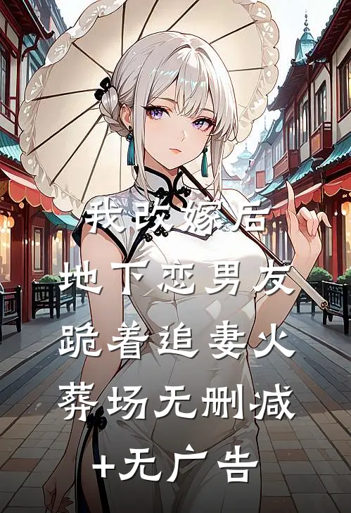 我改嫁后，地下恋男友跪着追妻火葬场无删减+无广告