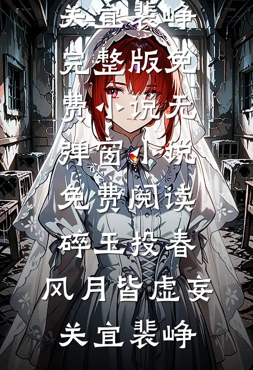 碎玉投春，风月皆虚妄(关宜裴峥)完整版免费小说_无弹窗小说免费阅读碎玉投春，风月皆虚妄关宜裴峥
