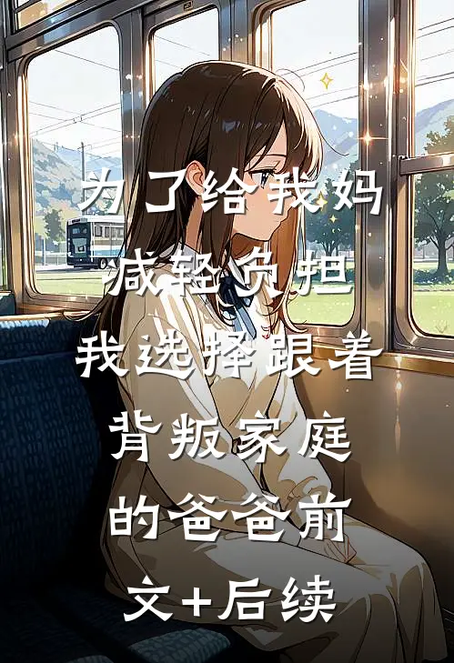 为了给我妈减轻负担，我选择跟着背叛家庭的爸爸前文+后续
