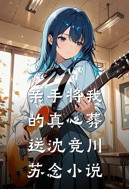 亲手将我的真心葬送沈竞川苏念小说