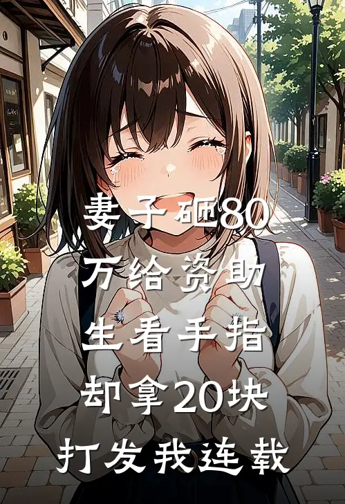 妻子砸80万给资助生看手指，却拿20块打发我连载