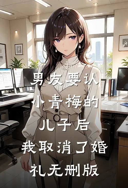 男友要认小青梅的儿子后，我取消了婚礼无删版