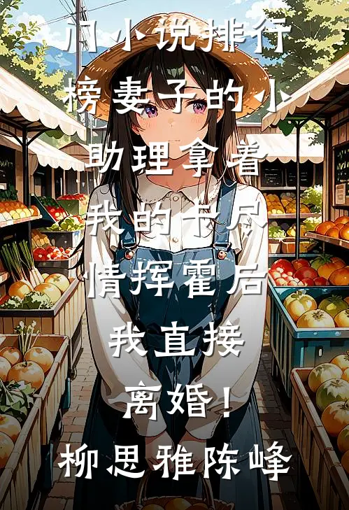 妻子的小助理拿着我的卡尽情挥霍后，我直接离婚！(柳思雅陈峰)最新小说_热门小说排行榜妻子的小助理拿着我的卡尽情挥霍后，我直接离婚！柳思雅陈峰