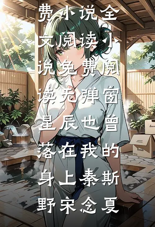 星辰也曾落在我的身上秦斯野宋念夏免费小说全文阅读_小说免费阅读无弹窗星辰也曾落在我的身上(秦斯野宋念夏)