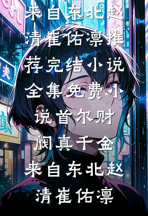 首尔财阀真千金，来自东北赵清崔佑凛推荐完结小说_全集免费小说首尔财阀真千金，来自东北赵清崔佑凛