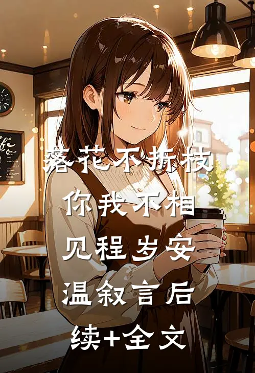 落花不折枝，你我不相见程岁安温叙言后续+全文