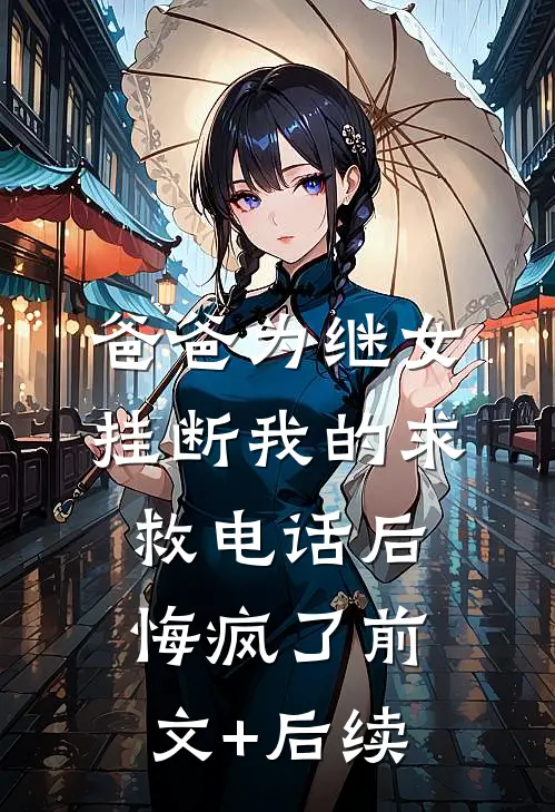 爸爸为继女挂断我的求救电话后，悔疯了前文+后续