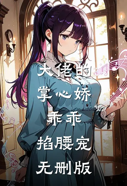 大佬的掌心娇：乖乖，掐腰宠无删版