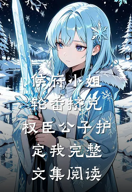 侯府小姐轮番挤兑，权臣公子护定我完整文集阅读