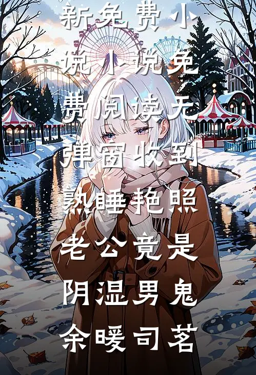 收到熟睡艳照，老公竟是阴湿男鬼(余暖司茗)最新免费小说_小说免费阅读无弹窗收到熟睡艳照，老公竟是阴湿男鬼(余暖司茗)