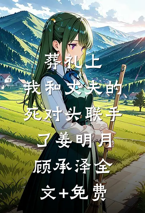 葬礼上，我和丈夫的死对头联手了姜明月顾承泽全文+免费
