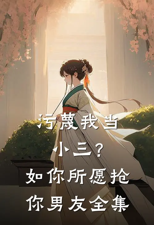 污蔑我当小三？如你所愿抢你男友全集